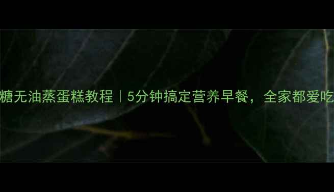 图片 🌟养生食谱低糖无油蒸蛋糕教程｜5分钟搞定营养早餐，全家都爱吃的健康甜品！