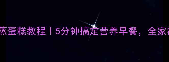 图片 🌟养生食谱低糖无油蒸蛋糕教程｜5分钟搞定营养早餐，全家都爱吃的健康甜品！1
