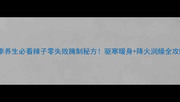 图片 🌟冬季养生必看辣子零失败腌制秘方！驱寒暖身+降火润燥全攻略🌟1