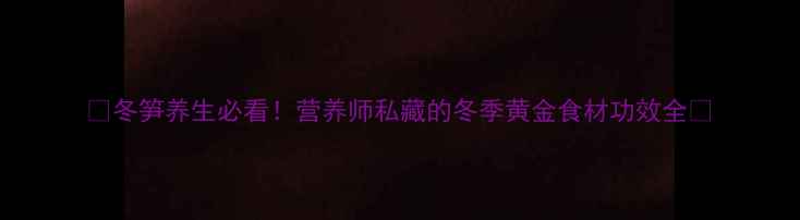 图片 🌟冬笋养生必看！营养师私藏的冬季黄金食材功效全🍃