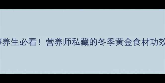 图片 🌟冬笋养生必看！营养师私藏的冬季黄金食材功效全🍃2