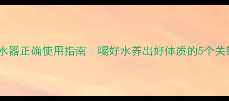 图片 🌟净水器正确使用指南｜喝好水养出好体质的5个关键🌟1