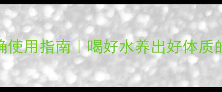 图片 🌟净水器正确使用指南｜喝好水养出好体质的5个关键🌟2