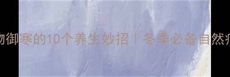 图片 🌟动物御寒的10个养生妙招｜冬季必备自然疗法🌟