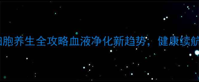 图片 🌟去白悬浮红细胞养生全攻略血液净化新趋势，健康续航的秘密武器！1