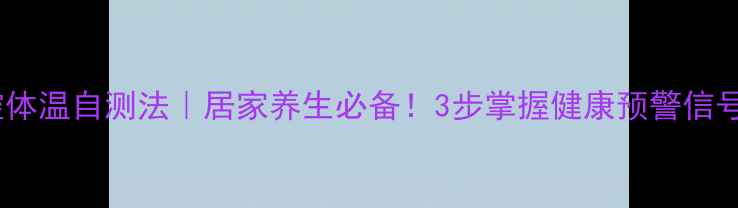 图片 🌟口腔体温自测法｜居家养生必备！3步掌握健康预警信号🔥🌟1