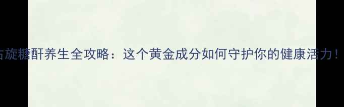 图片 🌟右旋糖酐养生全攻略：这个黄金成分如何守护你的健康活力！🌟2