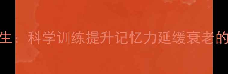 图片 🌟右脑开发+养生：科学训练提升记忆力延缓衰老的7大黄金法则🌟