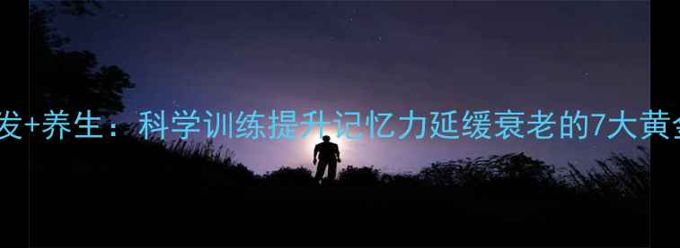 图片 🌟右脑开发+养生：科学训练提升记忆力延缓衰老的7大黄金法则🌟1