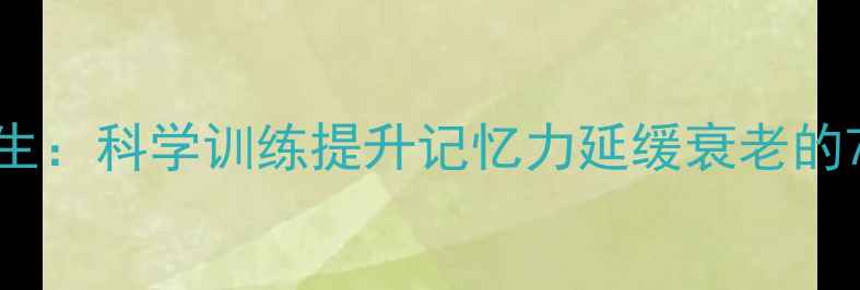 图片 🌟右脑开发+养生：科学训练提升记忆力延缓衰老的7大黄金法则🌟2