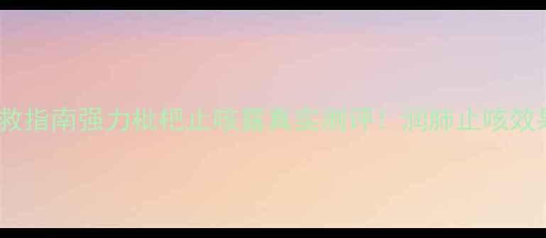 图片 🌟咳嗽自救指南强力枇杷止咳露真实测评！润肺止咳效果绝了✨1