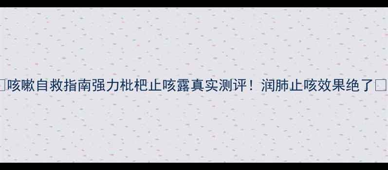 图片 🌟咳嗽自救指南强力枇杷止咳露真实测评！润肺止咳效果绝了✨2