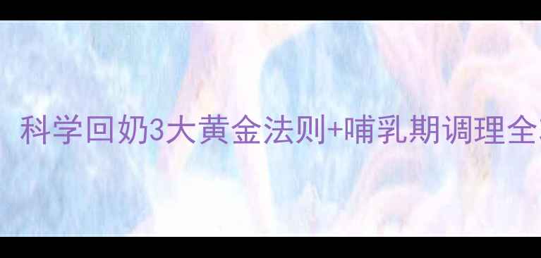 图片 🌟哺乳期堵奶别硬挤！科学回奶3大黄金法则+哺乳期调理全攻略｜哺乳妈妈必看1