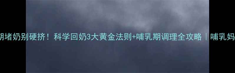 图片 🌟哺乳期堵奶别硬挤！科学回奶3大黄金法则+哺乳期调理全攻略｜哺乳妈妈必看2