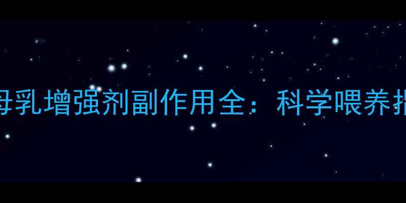 图片 🌟哺乳期妈妈必看！母乳增强剂副作用全：科学喂养指南+安全选择攻略🌟2