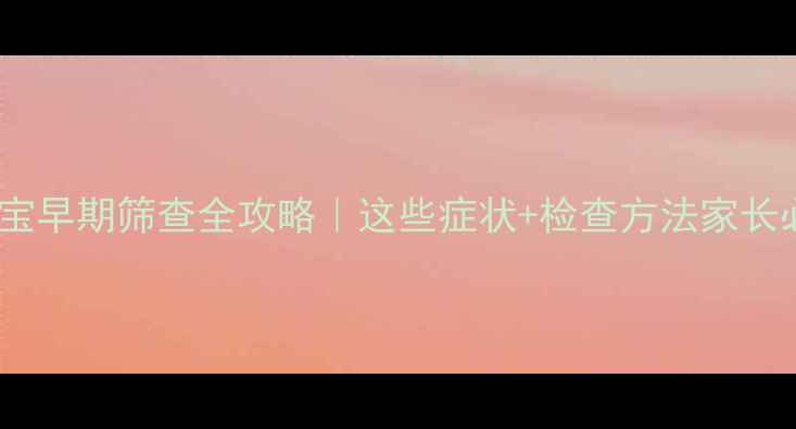 图片 🌟唐宝宝早期筛查全攻略｜这些症状+检查方法家长必看🌟2