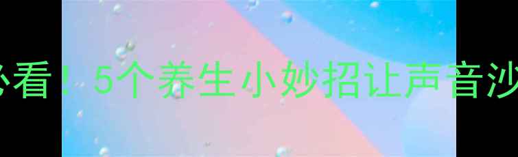 图片 🌟嗓子保护必看！5个养生小妙招让声音沙哑变清亮🌟1