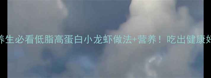 图片 🌟夏季养生必看低脂高蛋白小龙虾做法+营养！吃出健康好气色💥