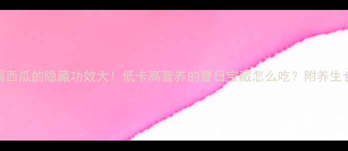 图片 🌟夏季养生必看西瓜的隐藏功效大！低卡高营养的夏日宝藏怎么吃？附养生食谱+禁忌清单1