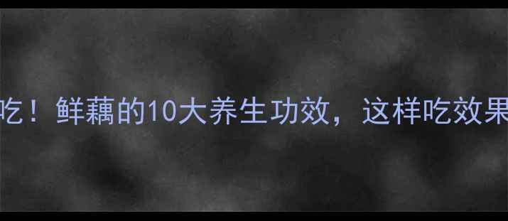 图片 🌟夏季必吃！鲜藕的10大养生功效，这样吃效果翻倍！🌟