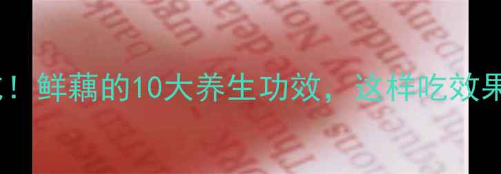 图片 🌟夏季必吃！鲜藕的10大养生功效，这样吃效果翻倍！🌟2
