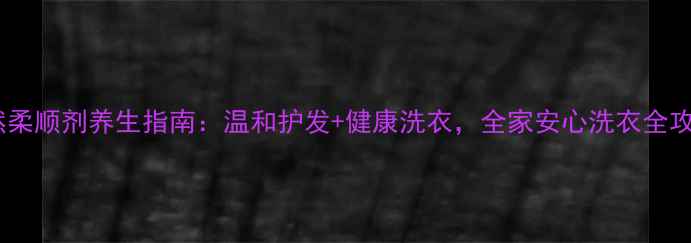 图片 🌟天然柔顺剂养生指南：温和护发+健康洗衣，全家安心洗衣全攻略🌟2