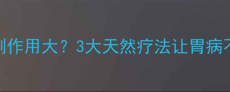 图片 🌟奥美拉唑副作用大？3大天然疗法让胃病不治而愈！🌿