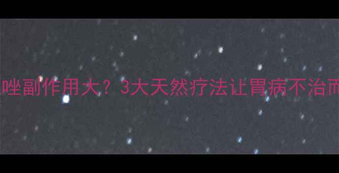 图片 🌟奥美拉唑副作用大？3大天然疗法让胃病不治而愈！🌿2