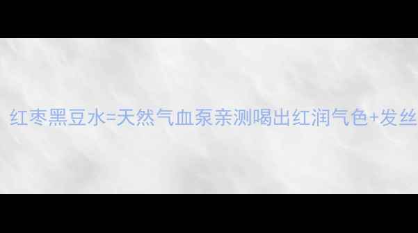 图片 🌟女生必喝！红枣黑豆水=天然气血泵亲测喝出红润气色+发丝浓密秘籍🌱2