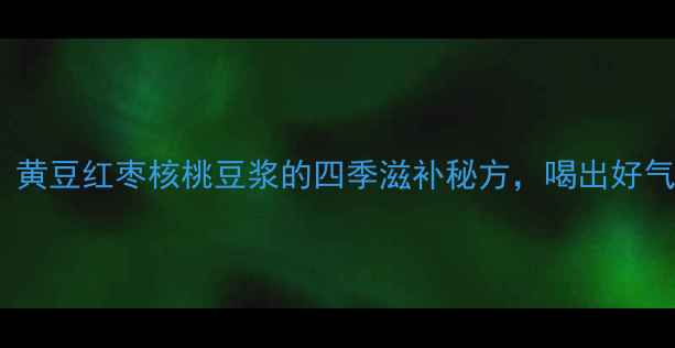 图片 🌟女生必喝！黄豆红枣核桃豆浆的四季滋补秘方，喝出好气色好状态🌟1