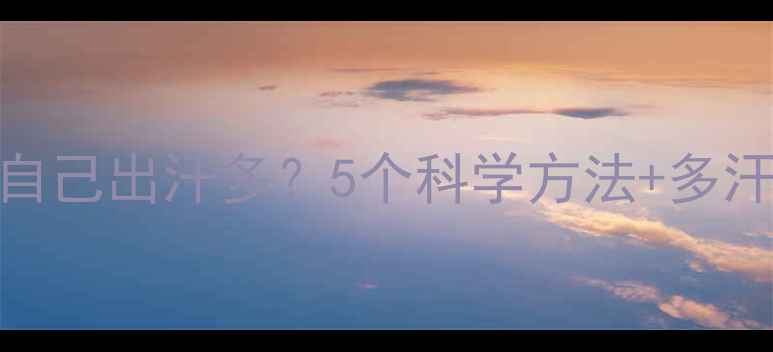 图片 🌟如何判断自己出汗多？5个科学方法+多汗调理指南💦