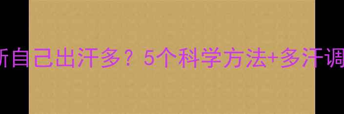 图片 🌟如何判断自己出汗多？5个科学方法+多汗调理指南💦2