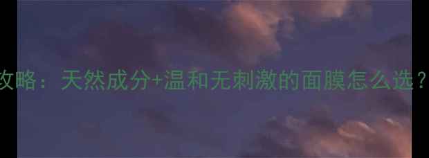 图片 🌟婴儿肌养成全攻略：天然成分+温和无刺激的面膜怎么选？新手妈妈必看！