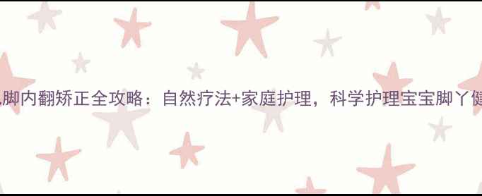 图片 🌟婴儿脚内翻矫正全攻略：自然疗法+家庭护理，科学护理宝宝脚丫健康🌟2