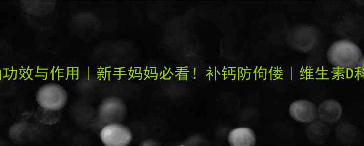 图片 🌟婴儿鱼肝油功效与作用｜新手妈妈必看！补钙防佝偻｜维生素D科学补充指南2