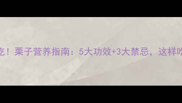 图片 🌟孕期必吃！栗子营养指南：5大功效+3大禁忌，这样吃更健康🌟