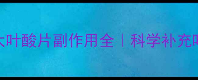 图片 🌟孕期必看度太叶酸片副作用全｜科学补充叶酸的正确姿势