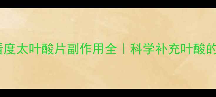 图片 🌟孕期必看度太叶酸片副作用全｜科学补充叶酸的正确姿势1