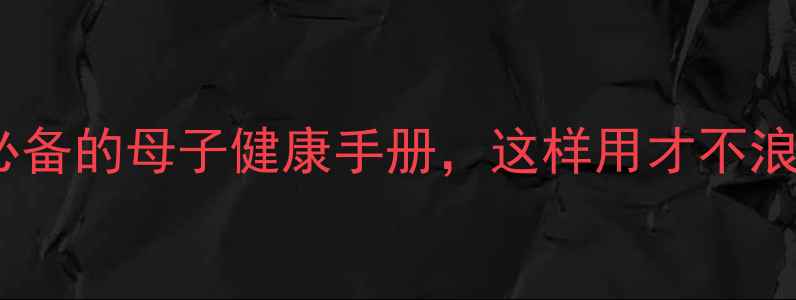 图片 🌟孕期必看！新手妈妈必备的母子健康手册，这样用才不浪费！附详细使用指南🌟1
