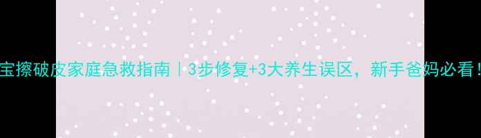 图片 🌟宝宝擦破皮家庭急救指南｜3步修复+3大养生误区，新手爸妈必看！🌟2
