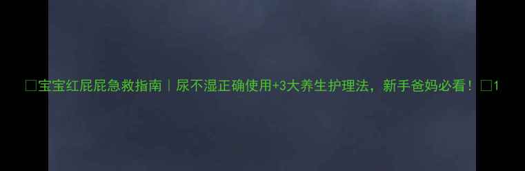 图片 🌟宝宝红屁屁急救指南｜尿不湿正确使用+3大养生护理法，新手爸妈必看！🌟1