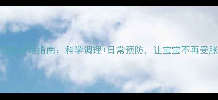 图片 🌟宝宝肠胀气家庭护理指南：科学调理+日常预防，让宝宝不再受胀气困扰！🍼✨