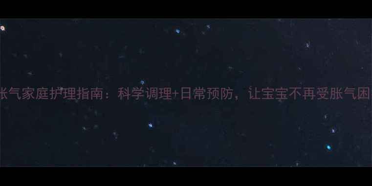 图片 🌟宝宝肠胀气家庭护理指南：科学调理+日常预防，让宝宝不再受胀气困扰！🍼✨1