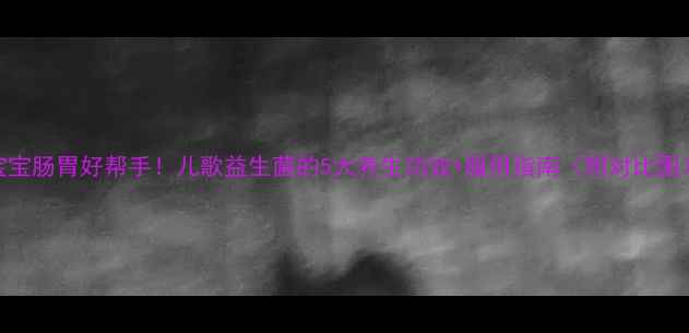 图片 🌟宝宝肠胃好帮手！儿歌益生菌的5大养生功效+服用指南（附对比图）🌟