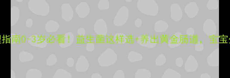 图片 🌟宝宝肠胃调理指南0-3岁必看！益生菌这样选+养出黄金肠道，宝宝少生病少哭闹！