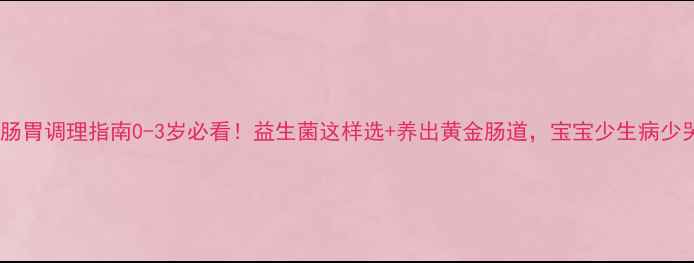 图片 🌟宝宝肠胃调理指南0-3岁必看！益生菌这样选+养出黄金肠道，宝宝少生病少哭闹！1