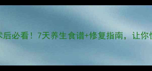 图片 🌟宫外孕微创术后必看！7天养生食谱+修复指南，让你快速恢复元气✨