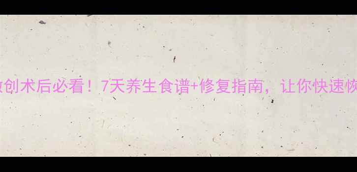 图片 🌟宫外孕微创术后必看！7天养生食谱+修复指南，让你快速恢复元气✨2