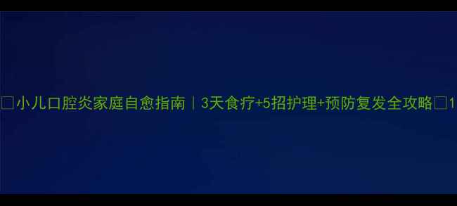 图片 🌟小儿口腔炎家庭自愈指南｜3天食疗+5招护理+预防复发全攻略🌟1