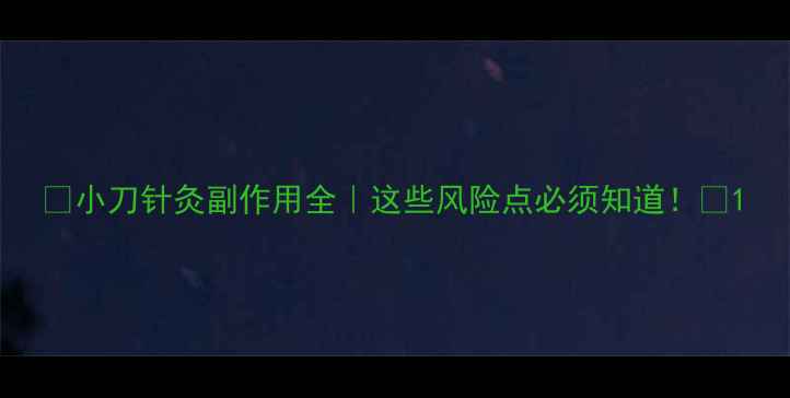 图片 🌟小刀针灸副作用全｜这些风险点必须知道！🔥1